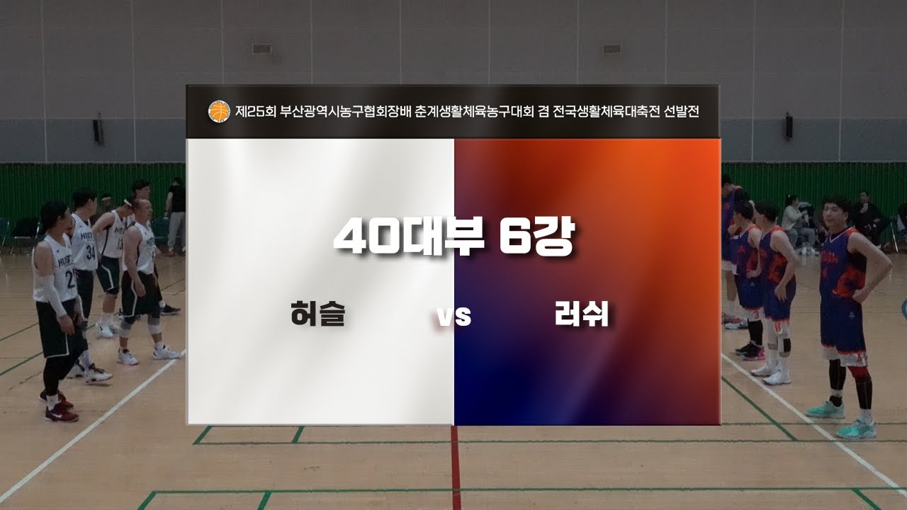 제25회 부산광역시농구협회장배 춘계생활체육농구대회 겸 전국생활체육대축전 선발전_40대부 6강 1경기 (허슬 vs 러쉬)