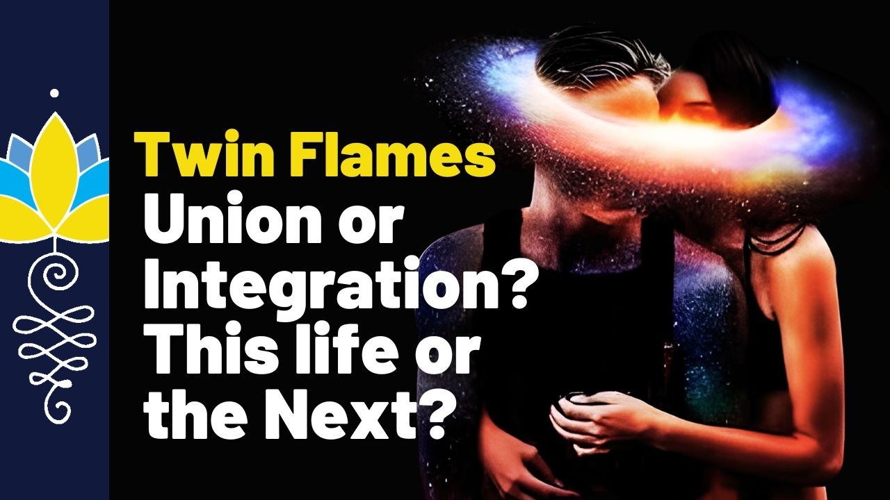Twin Flames Union or Integration? In this life or the Next?