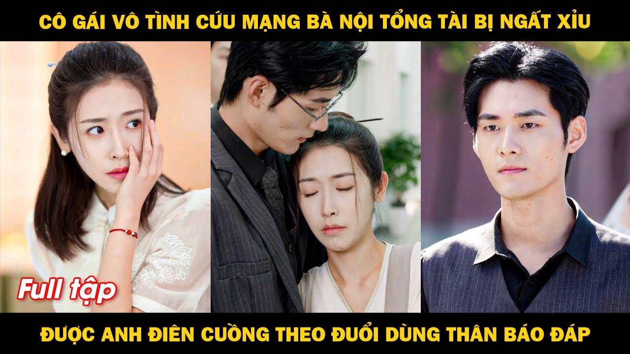 Cô gái vô tính cứu mạng bà nội tổng tài bị ngất xỉu, được anh điên cuồng theo đuổi dùng thân báo đáp