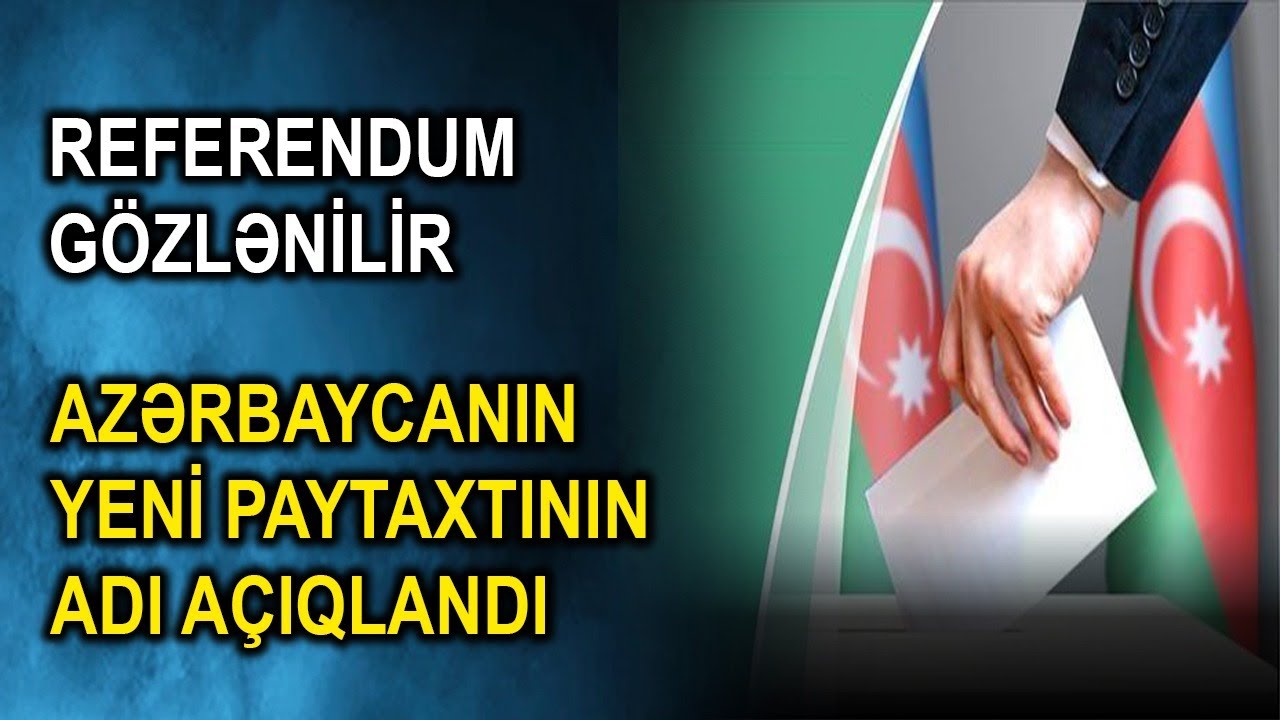 Referendum gözlənilir - Azərbaycanın yeni paytaxtının adı açıqlandı