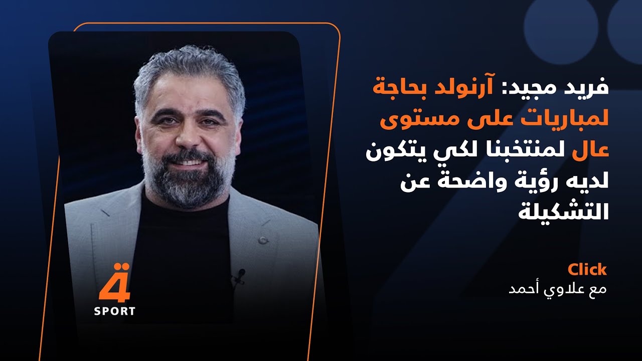 فريد مجيد: آرنولد بحاجة لمباريات على مستوى عال لمنتخبنا لكي يتكون لديه رؤية واضحة عن التشكيلة