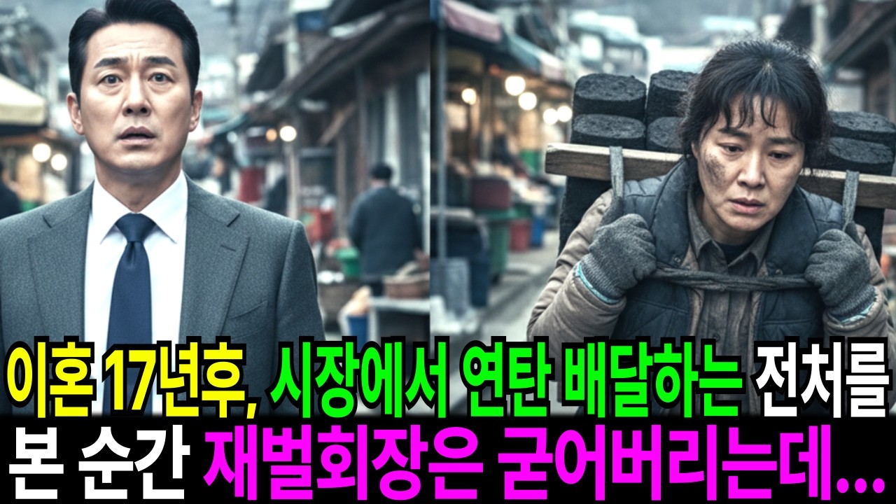 이혼 후 17년, 산비탈 재래시장에서 연탄을 나르던 재벌회장 전처의 충격적인 진실에 재벌 남편은 그 자리에서 무너졌는데