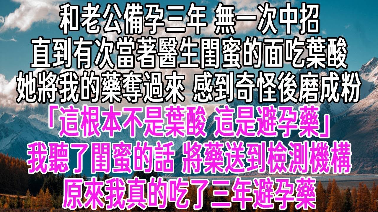和老公備孕三年，無一次中招。直到有次當著醫生閨蜜的面吃葉酸。她將我的藥奪過來，感到奇怪後磨成粉「這根本不是葉酸，這是避孕藥！」我聽了閨蜜的話，將藥送到檢測機構。原來我真的吃了三年避孕藥。【感悟人生】