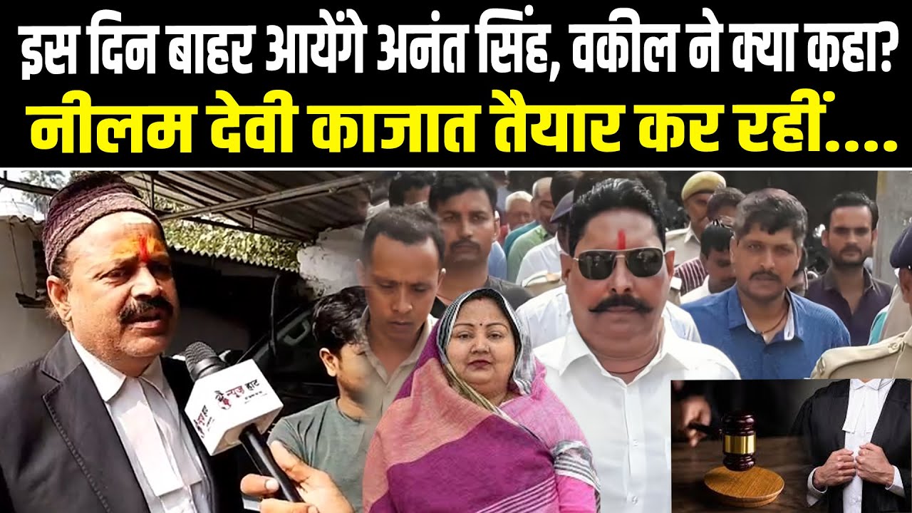 इस दिन बाहर आयेंगे अनंत सिंह, वकील ने क्या कहा? नीलम देवी काजात तैयार कर रहीं....