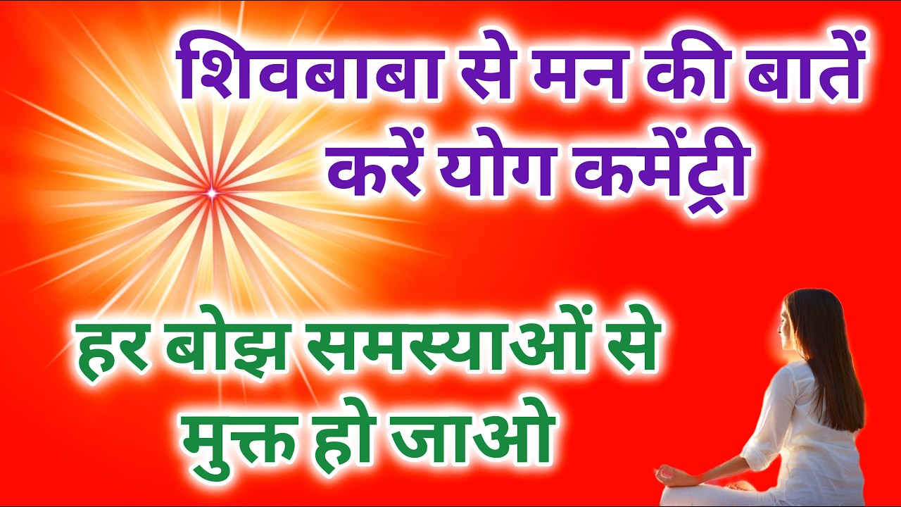 शिवबाबा से मन की बातें करें योग कमेंट्री हर बोझ समस्याओं से मुक्त हो जाओ।