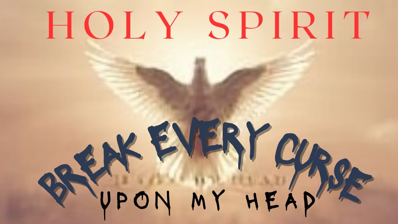 HOLY SPIRIT, BREAK EVERY CURSE UPON MY HEAD
