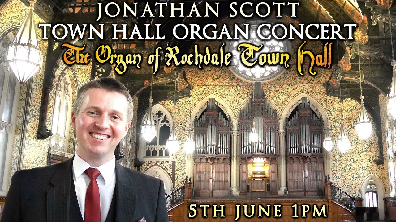 JONATHAN SCOTT TOWN HALL ORGAN CONCERT - ROCHDALE TOWN HALL FRIDAY 5th JUNE 2020 1PM UK TIME