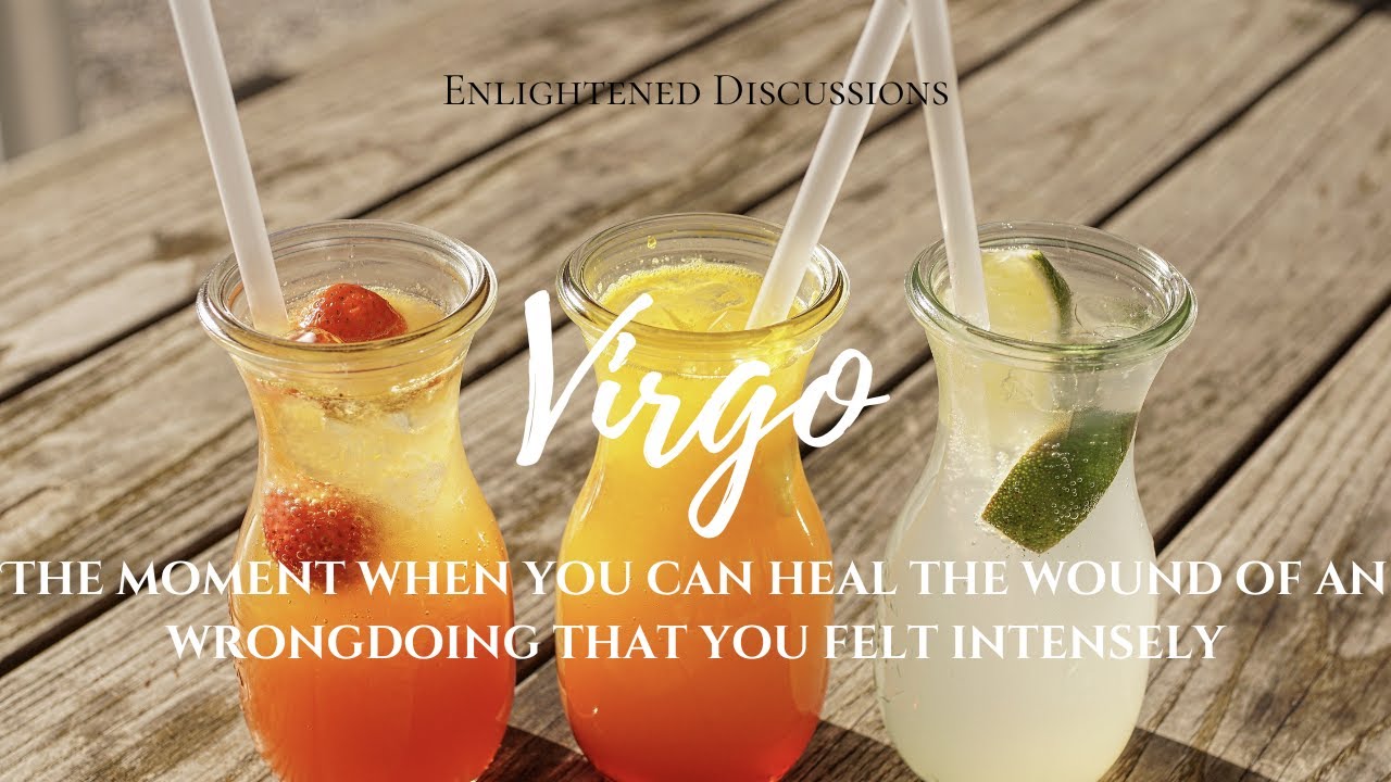 Virgo - The moment when you can heal the wound of an wrongdoing that you felt intensely