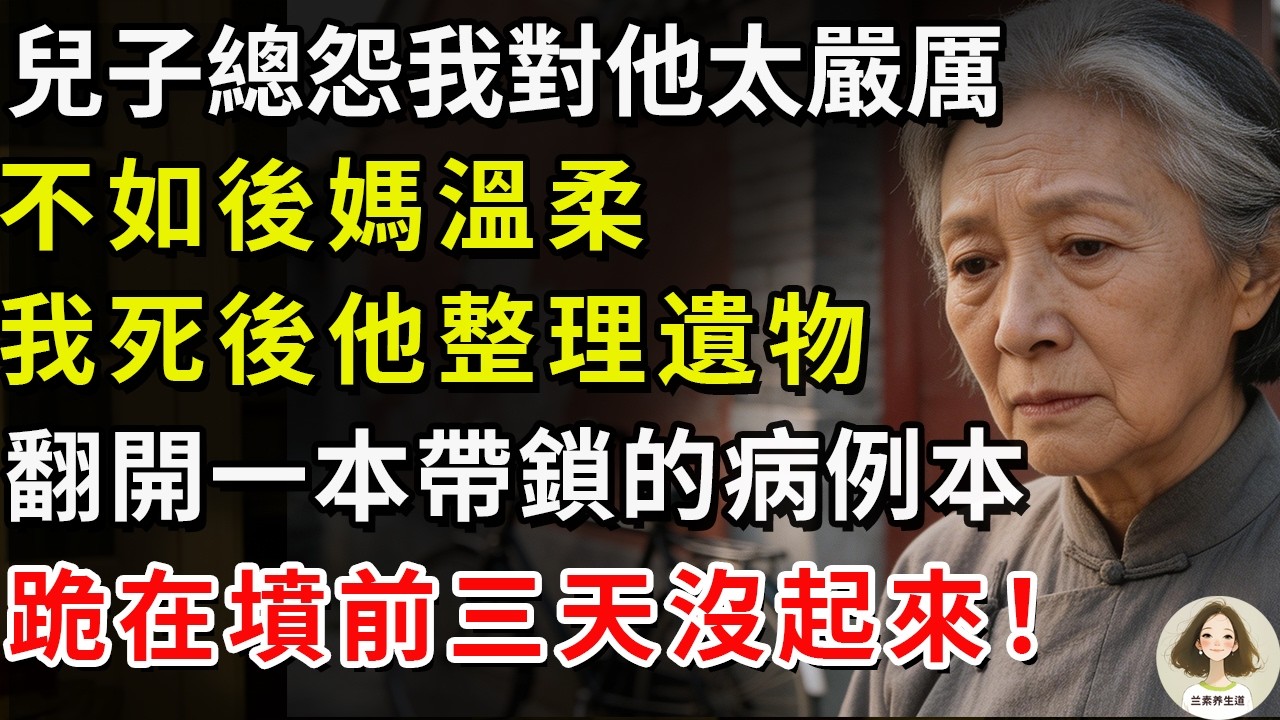 兒子總怨我對他太嚴厲，不如後媽溫柔，我死後他整理遺物，翻開一本帶鎖的病例本，跪在墳前三天沒起來！#兰素养生道#康養人生道#上了年紀該明白的事 #養老 #聰明老人 #長壽秘密 #延壽 #長壽 #晚年幸福