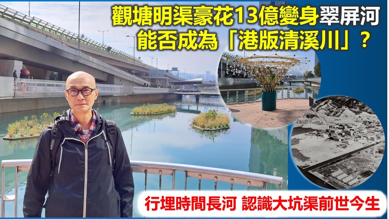 香港地誌 | 觀塘明渠豪花13億變身翠屏河 能否成為「港版清溪川」？ 行埋時間長河 認識大坑渠前世今生【香港民物誌】