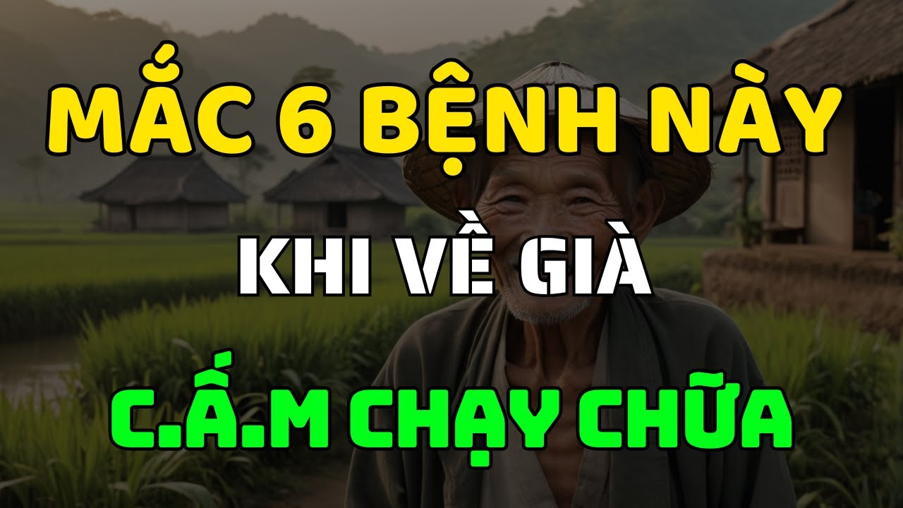Về Già Mắc 6 Bệnh Này Càng Chữa Càng Nặng – Đừng Để Tiền Mất, Tật Mang!