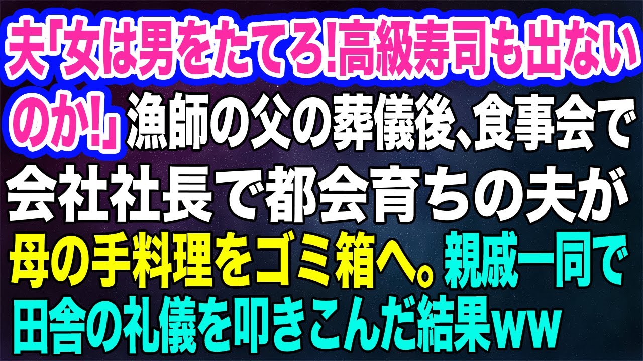 【スカッとする話】夫「女は男をたてろ！高級寿司も出ないのか！」漁師の父の葬儀後、食事会で都会育ちの夫が母の手料理をゴミ箱へ→その後、親戚一同で田舎の礼儀を叩きこんだ結果ｗ