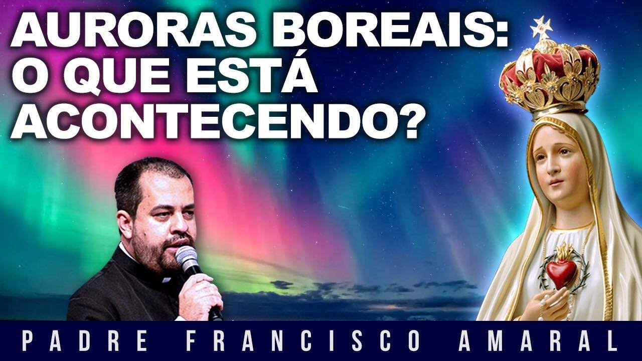AURORAS BOREAIS: O QUE ESTÁ ACONTECENDO? - Padre Francisco Amaral