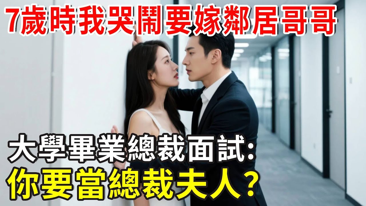 7歲那年我哭鬧要嫁給鄰居哥哥，畢業面試總裁:你要當總裁夫人？#总裁 #爽文