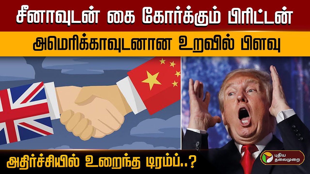 சீனாவுடன் கை கோர்க்கும் பிரிட்டன்.. அமெரிக்காவுடனான உறவில் பிளவு அதிர்ச்சியில் உறைந்த டிரம்ப்..? PTD