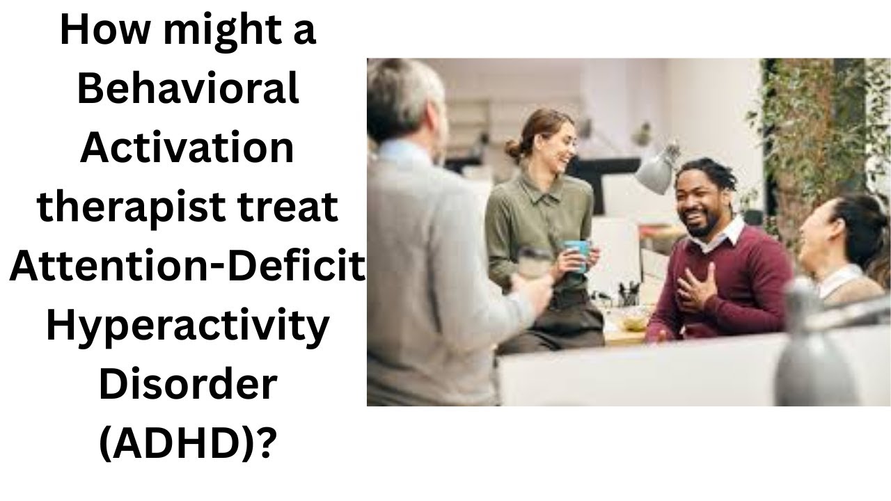 How might a Behavioral Activation Therapist treat Attention-Deficit, Hyperactivity Disorder (ADHD)?
