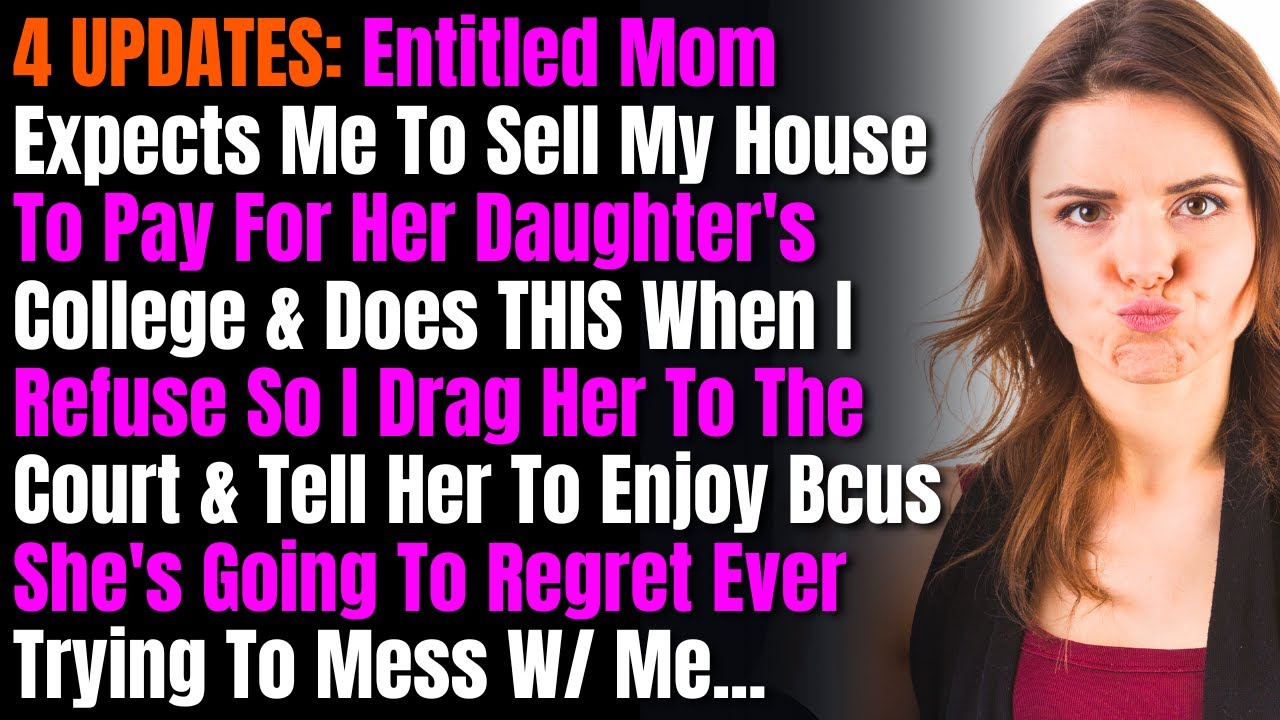 4 UPDATES: Entitled Mom Expects Me To Sell My House To Pay For Her Daughter's College & Does THIS