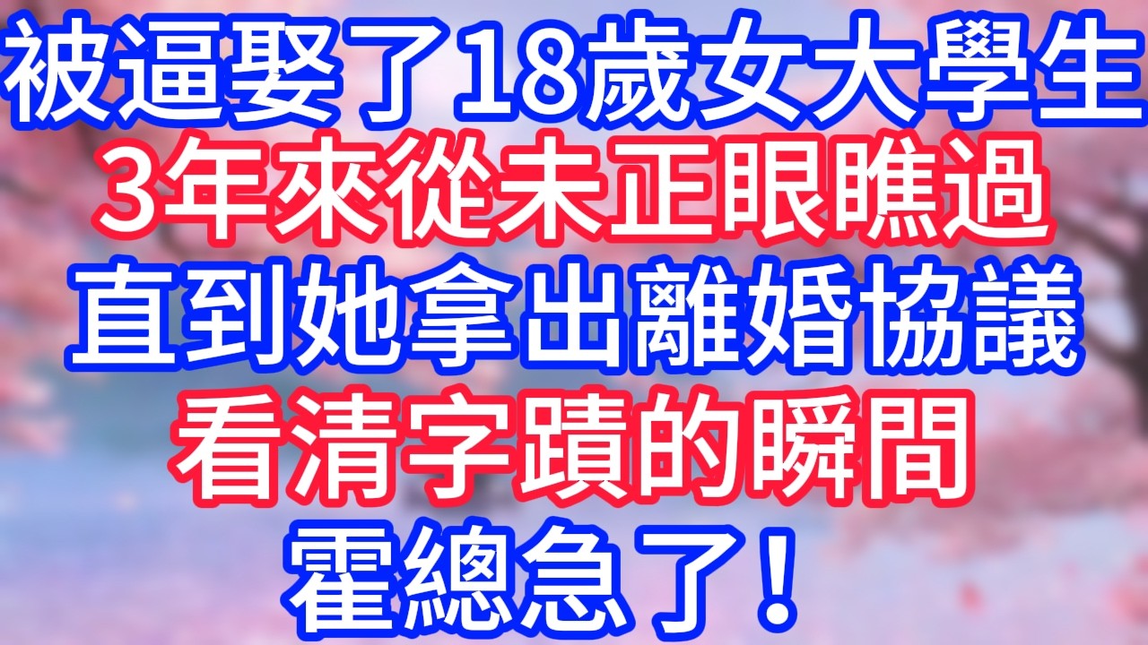 被逼娶了18歲女大學生，3年來從未正眼瞧過，直到她拿出離婚協議，看清字蹟的瞬間，霍總急了！
