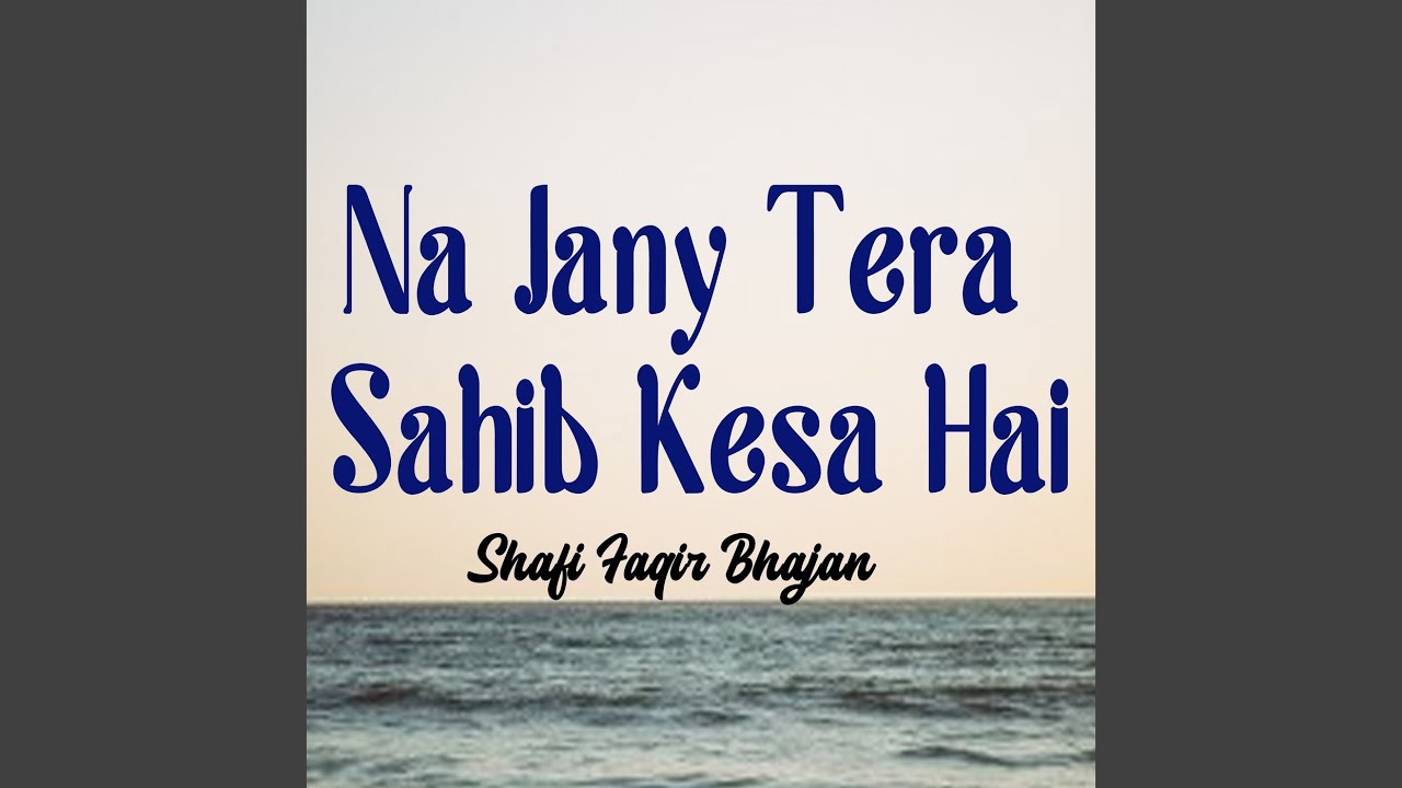 Na Jany Tera Sahib Kesa Hai