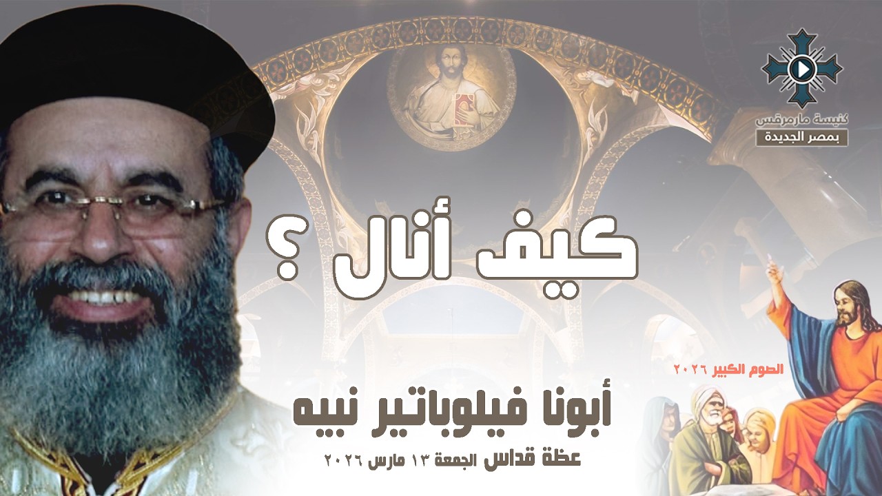 كيف أنال ؟ - أبونا فيلوباتير نبيه - عظة صلاة القداس الإلهي - الجمعة 13 مارس 2026