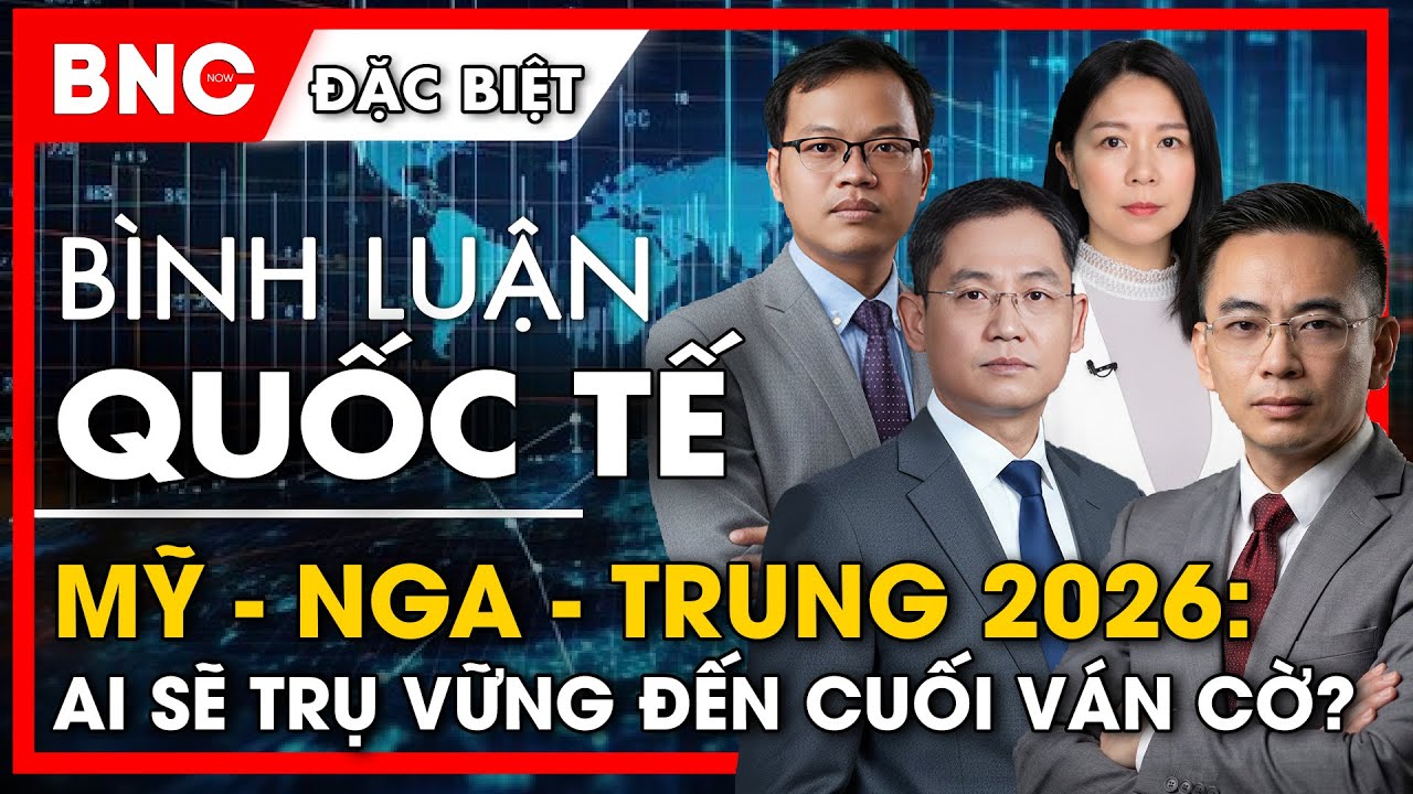Bình luận quốc tế: Thế Giới 2026: Mỹ-Nga-Trung: Ai sẽ trụ vững đến cuối ván cờ?  | BNC Now