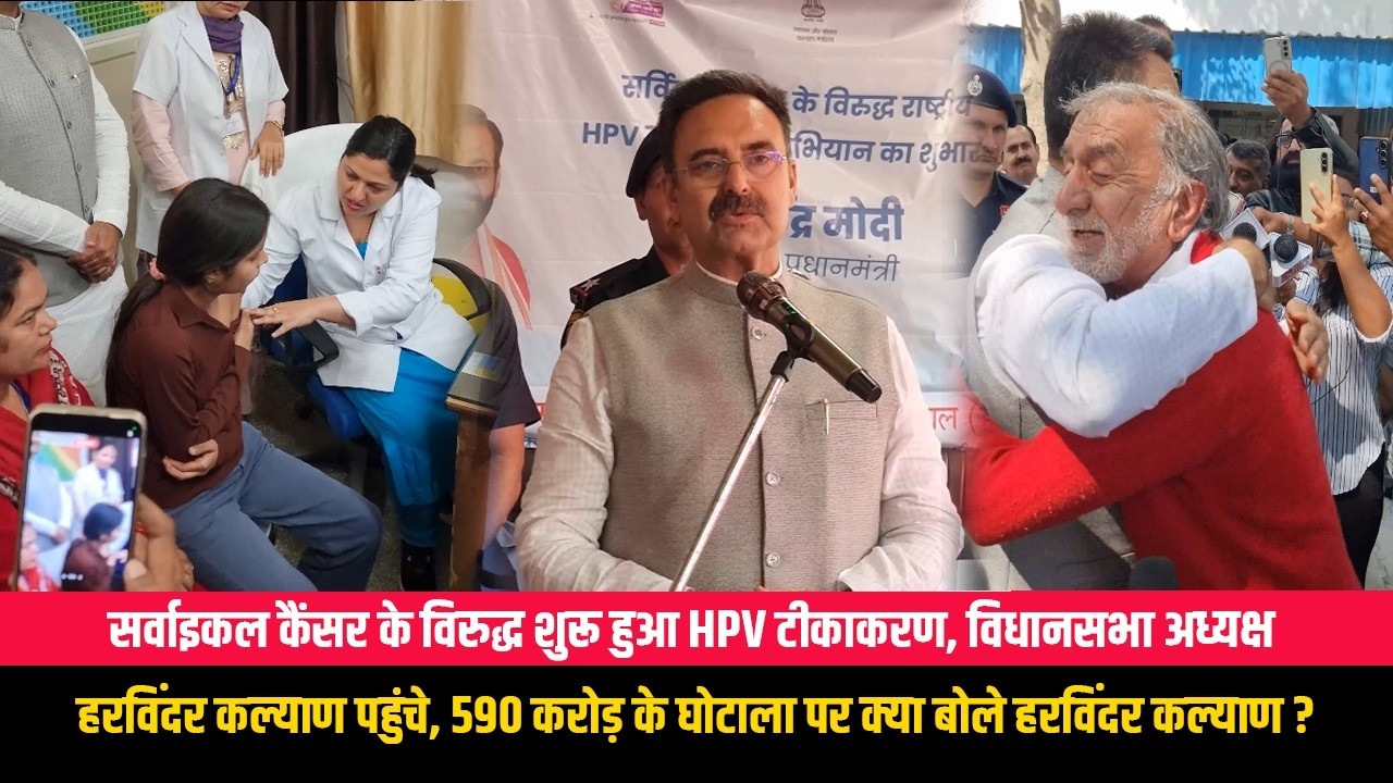 सर्वाइकल कैंसर के विरुद्ध शुरू हुआ HPV टीकाकरण, विधानसभा अध्यक्ष हरविंदर कल्याण पहुंचे
