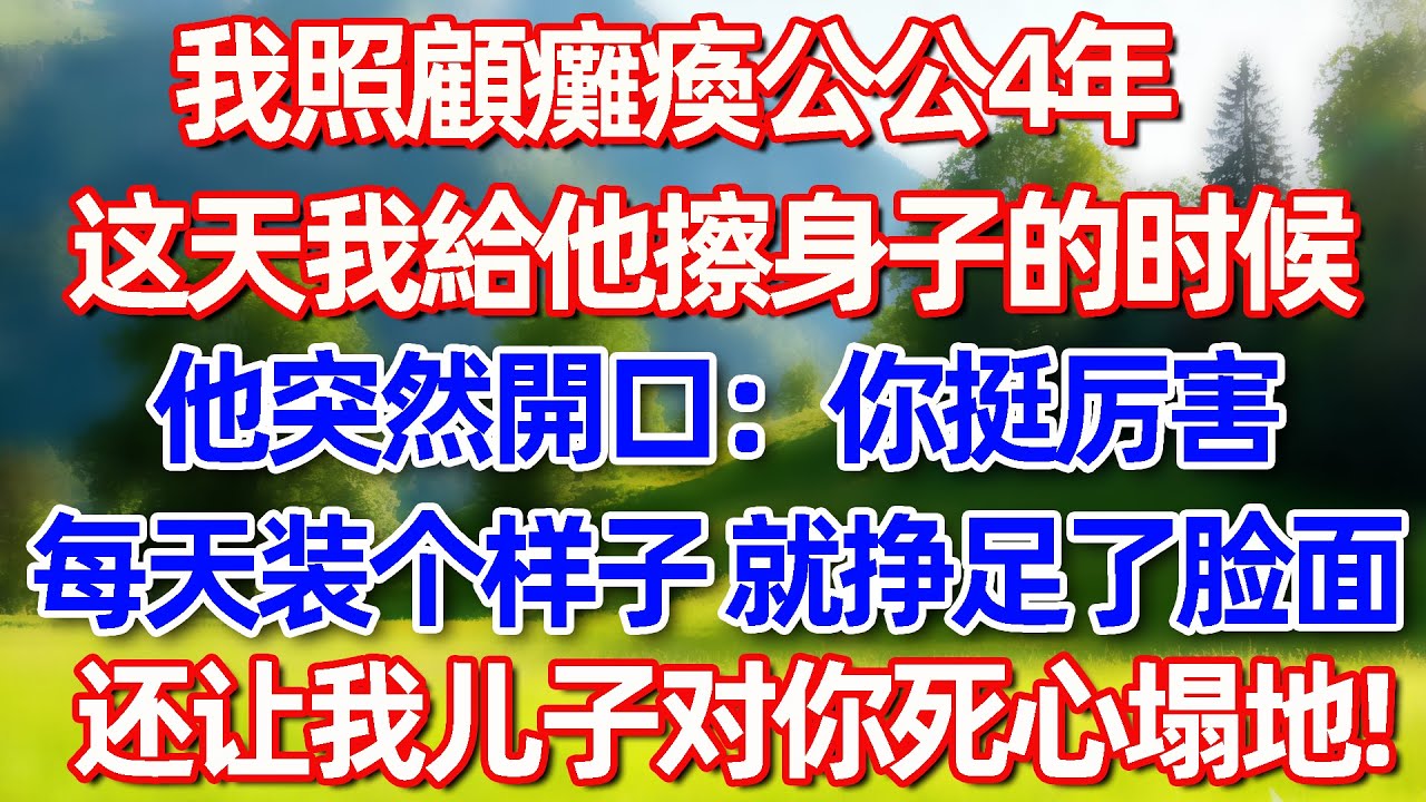我照顾瘫痪公公4年 这天我给他擦身的时候 他突然开回:你挺厉害每天装个样子 就挣足了脸面还让我儿子对你死心塌地:?#故事 #情感 #情感故事 #晚年幸福 #生活經驗
