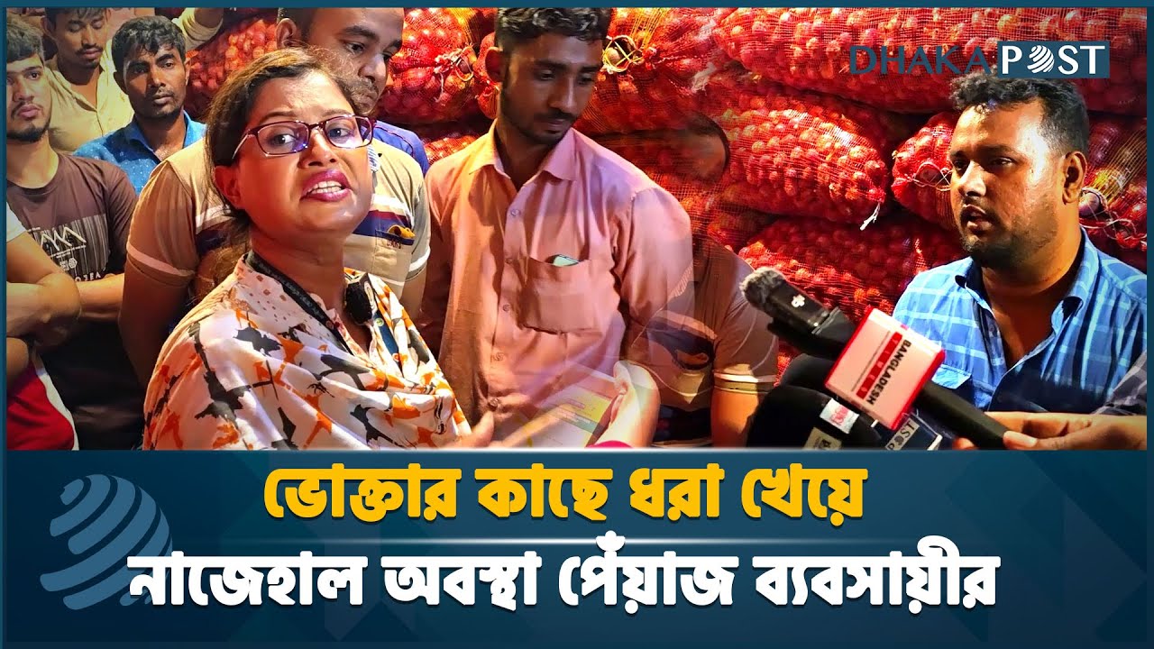 ভোক্তার কাছে ধরা খেয়ে নাজেহাল অবস্থা পেঁয়াজ ব্যবসায়ীর | Vokta Odhikar | Onion Syndicate | DhakaPost