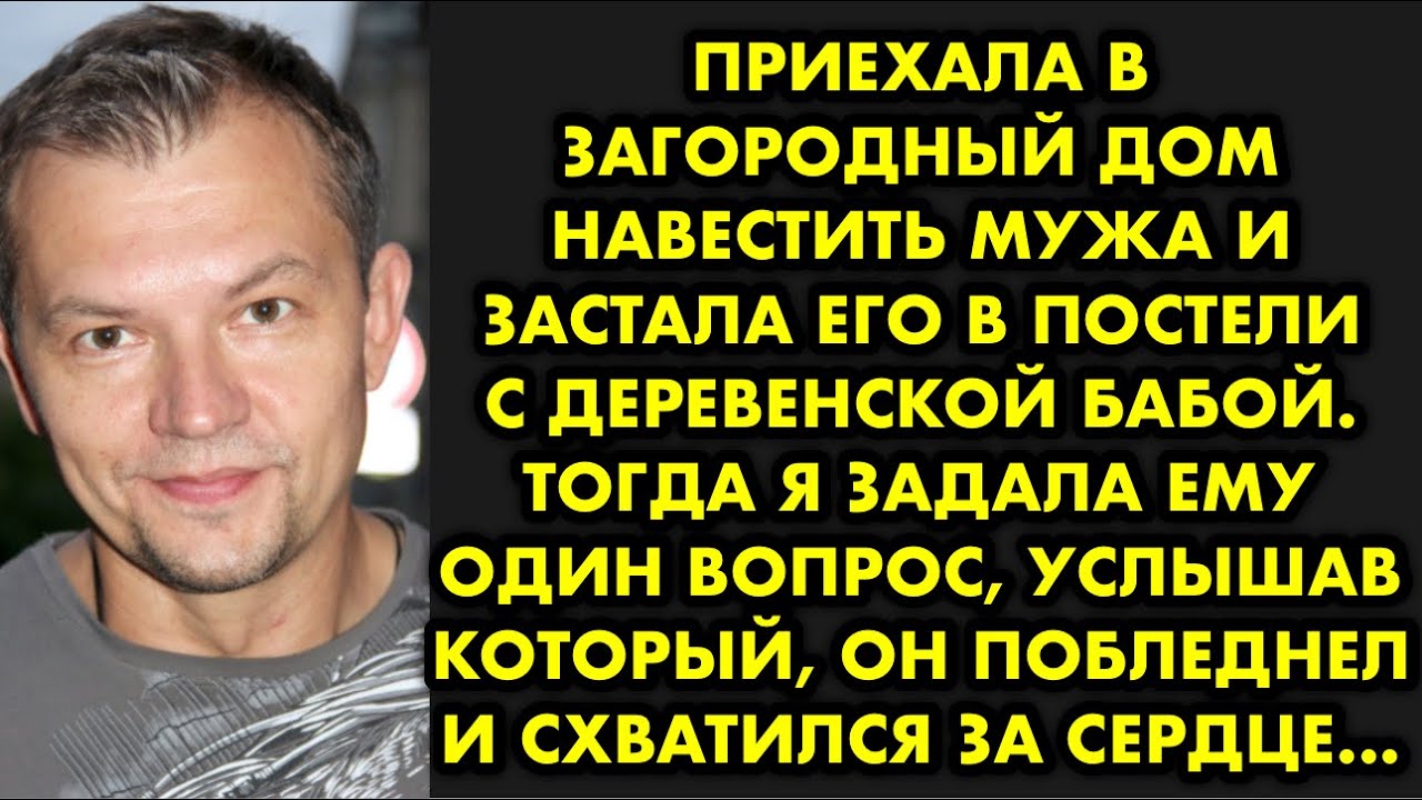 Приехала в загородный дом навестить мужа и застала его в постели с деревенской бабой. Тогда я задала