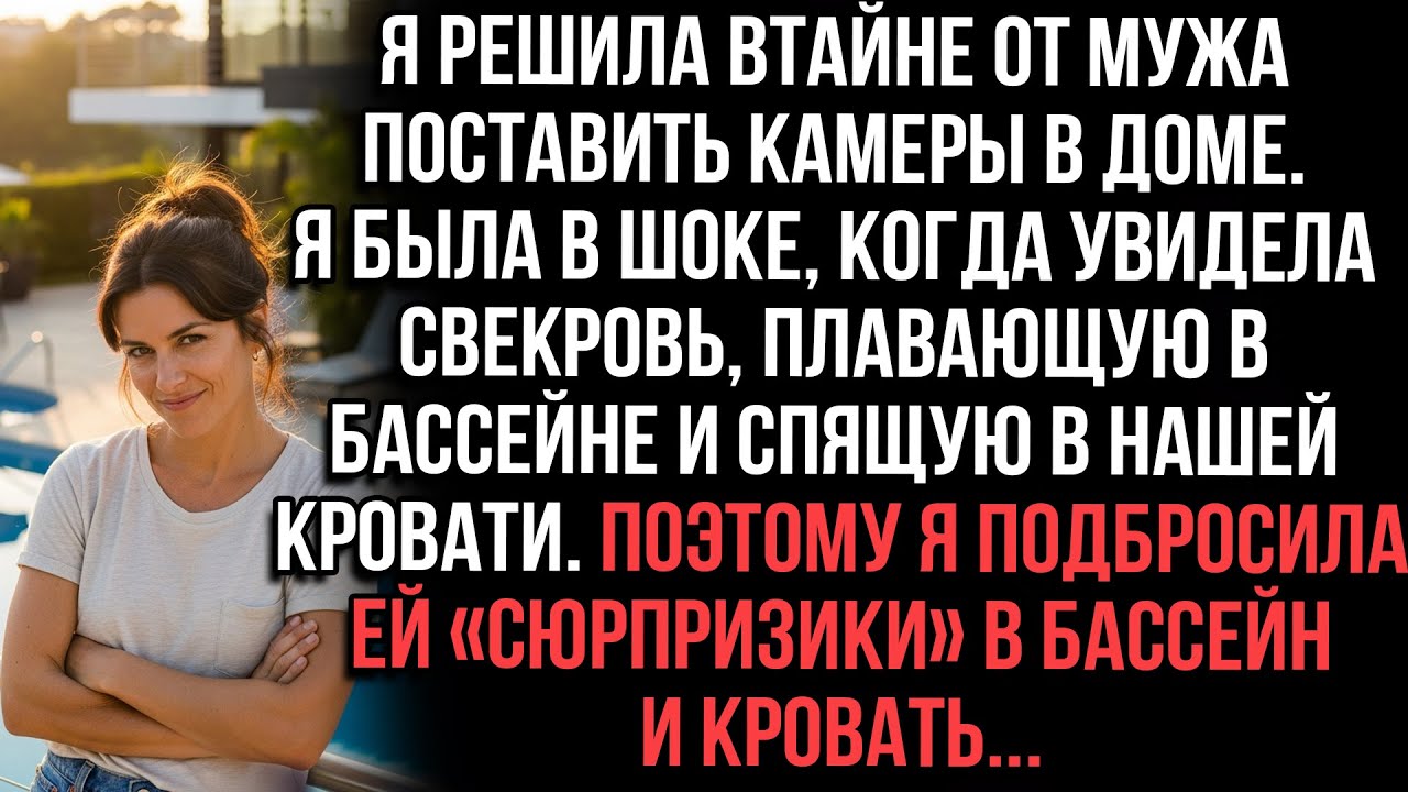 Тайно поставила камеры. Увидела свекровь в нашем бассейне и кровати. Подкинула ей «сюрпризы» туда же
