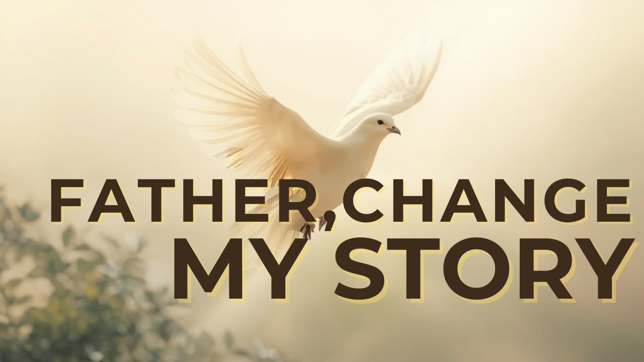 FATHER, CHANGE MY STORY