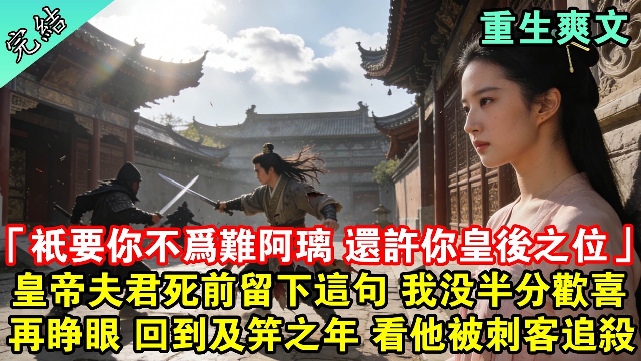 「來世只要你不為難阿璃，朕還許你皇后之位永不動搖。」皇帝夫君臨死前對貴妃眷戀不舍，只對我留#一口氣看完 #完結 #古言 #重生 #爽文 #大女主 #一口氣聽完 #女生必看 #小說推文 #女頻 #有聲書