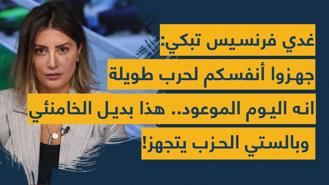 غدي فرنسيس تبكي: جهزوا أنفسكم لحرب طويلة  انه اليوم الموعود.. هذا بديل الخامنئي وبالستي الحزب يتجهز!