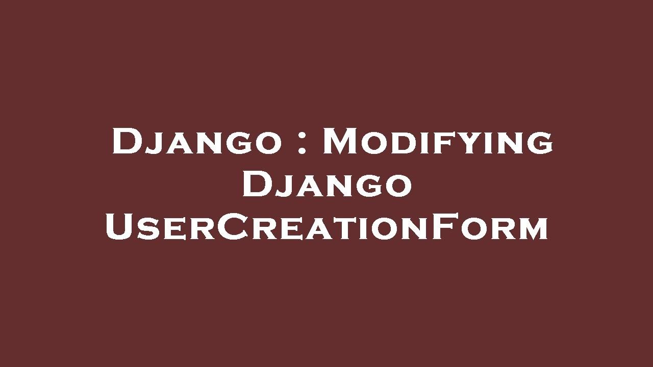Django : Modifying Django UserCreationForm