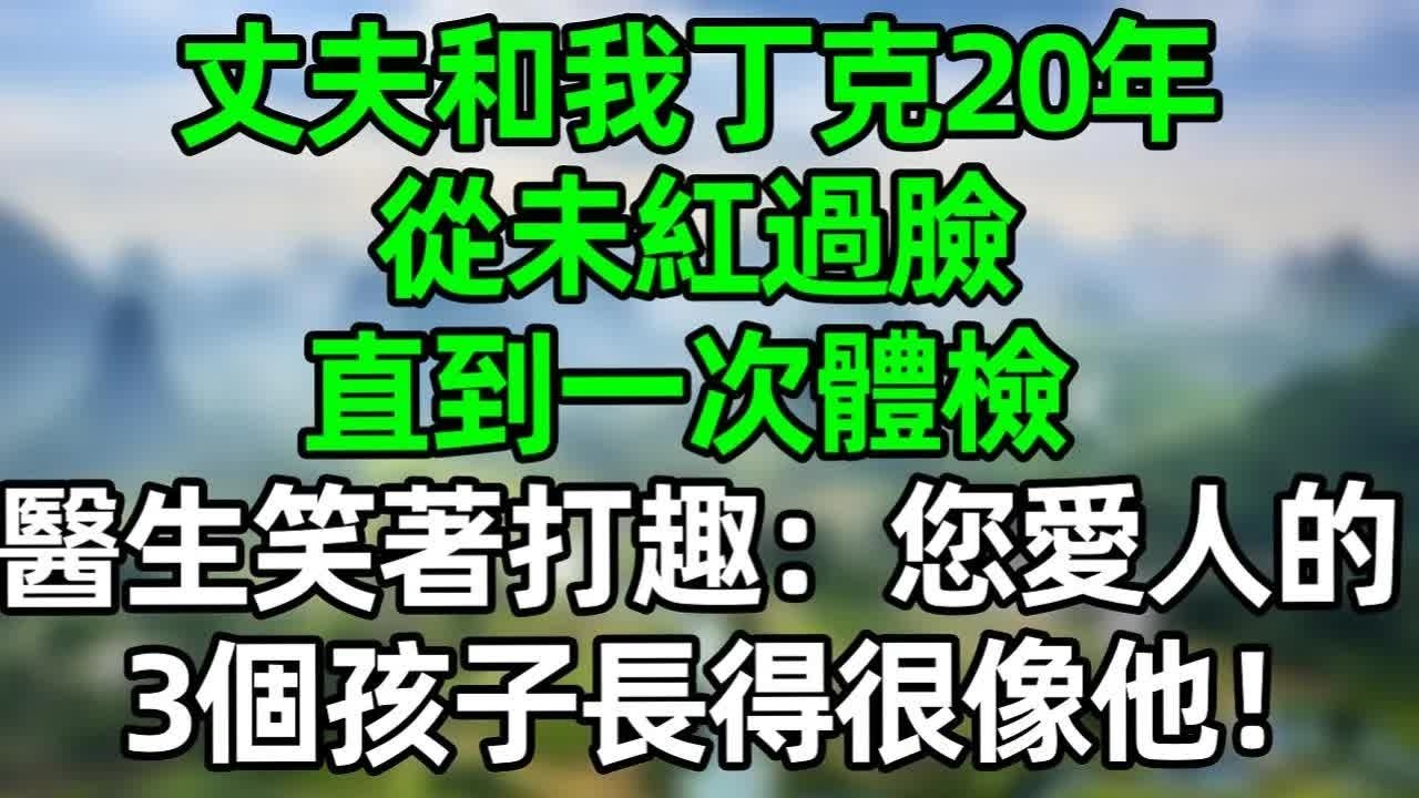 丈夫和我丁克20年，從未紅過臉，直到一次體檢，醫生笑著打趣：您愛人的3個孩子長得很像他#深夜淺讀 #夜讀人生 #大橘講故事  #情感故事 #講故事  #幸福生活 #深夜故事