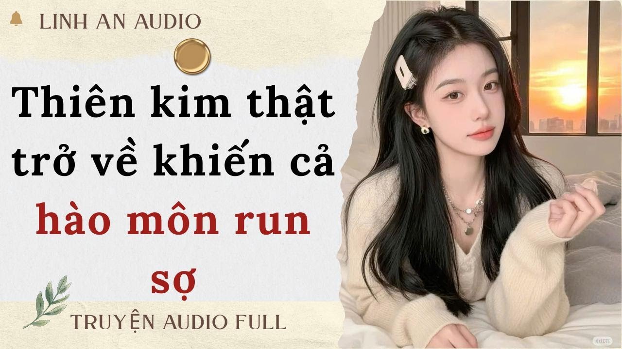 [TRUYỆN AUDIO] THIÊN KIM THẬT TRỞ VỀ KHIẾN CẢ HÀO MÔN RUN SỢ (FULL)|| LINH AN AUDIO