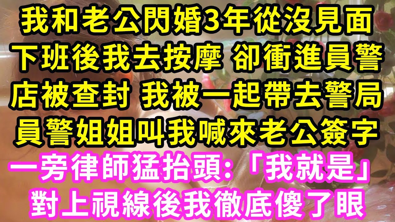 我和老公閃婚3年從沒見面，下班後我去按摩 卻衝進員警，店被查封 我被一起帶去警局，員警姐姐叫我喊來老公簽字，一旁律師猛抬頭:「我就是！」對上視線後我徹底傻了眼#甜寵#灰姑娘#霸道總裁#愛情#小嫻說故事