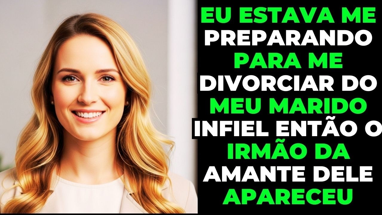 Eu estava me preparando para me divorciar do meu marido infiel então o irmão da amante dele apareceu
