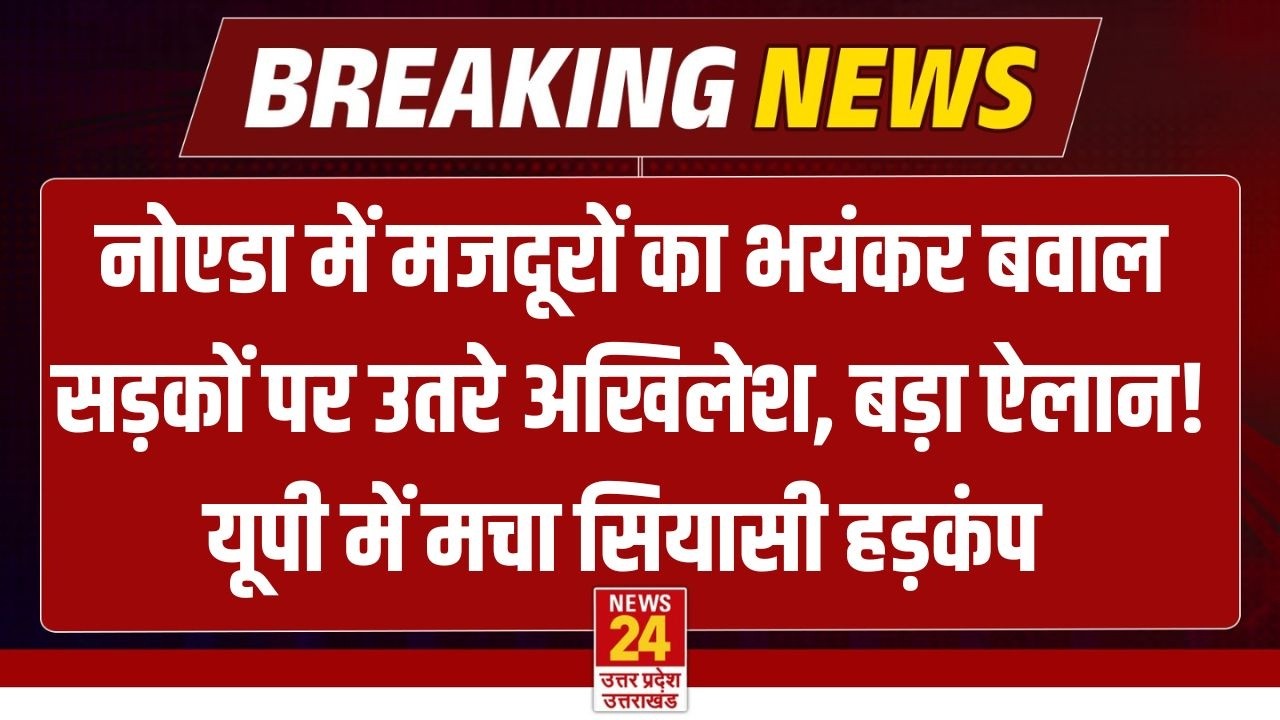 Noida Protest Breaking News live :  मजदूरों के समर्थन में उतरे Akhilesh Yadav, किया बड़ा ऐलान!