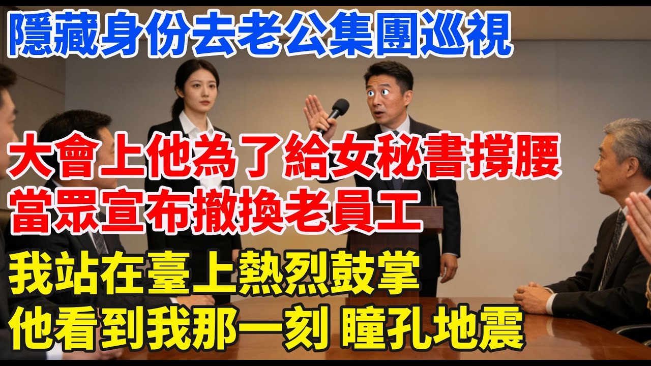 隱藏身份去老公集團巡視，大會上他為了給女祕書撐腰，當眾宣佈撤換老員工，我站在台上熱烈鼓掌，他看到我那一刻，瞳孔地震#完結故事#情感故事#爽文#婆媳關系#家庭生活#故事頻道#故