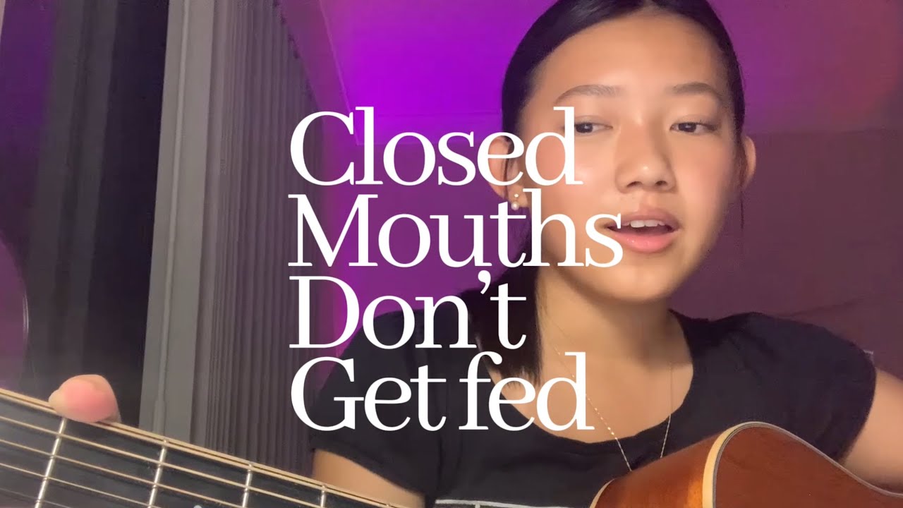 A song I wrote called closed mouths don’t get fed