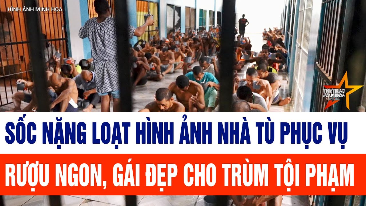 Sốc nặng loạt hình ảnh nhà tù phục vụ rượu ngon, gái đẹp cho các trùm tội phạm