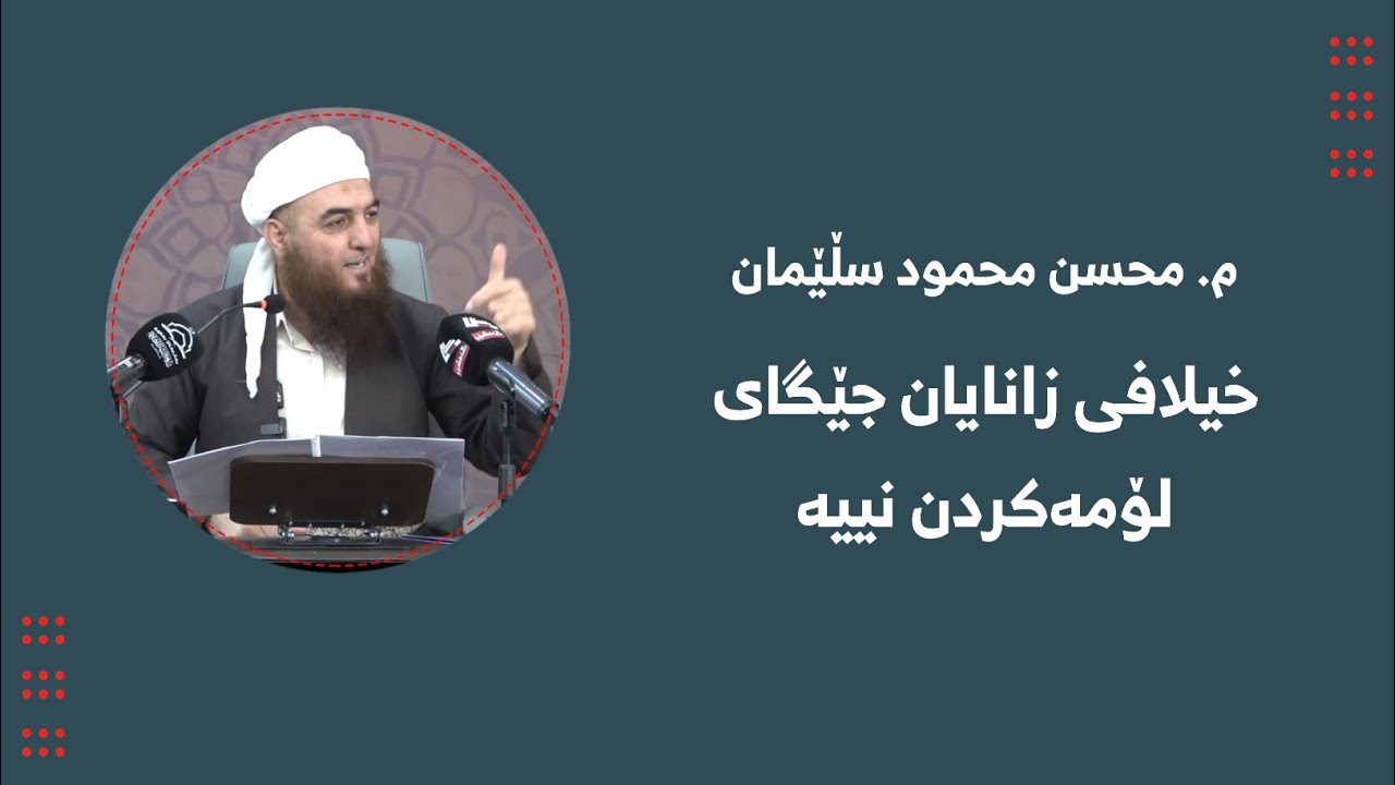 م. محسن محمود سڵێمان ـ خیلافی زانایان جێگای لۆمەکردن نییە ـ بەشی(٣)