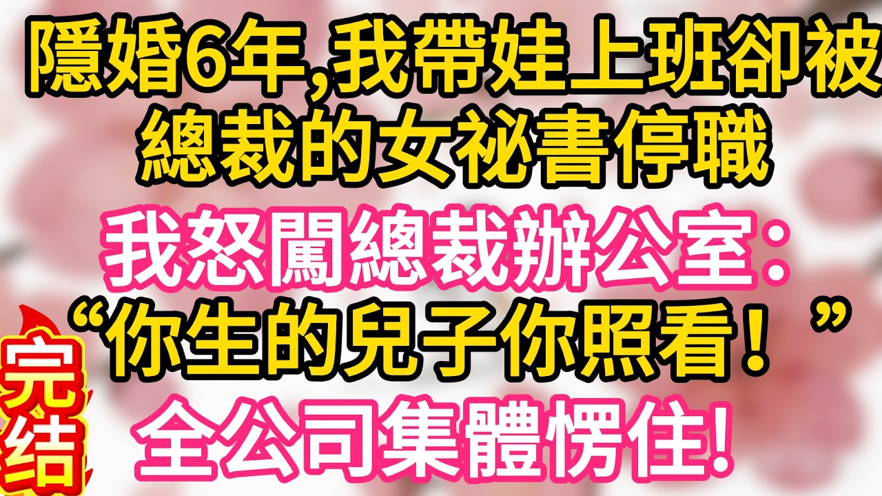 【完结】隱婚6年，我帶娃上班卻被總裁的女祕書停職，我怒闖總裁辦公室：“你生的兒子你照看！” 全公司集體愣住#為人處世 #生活經驗 #情感故事