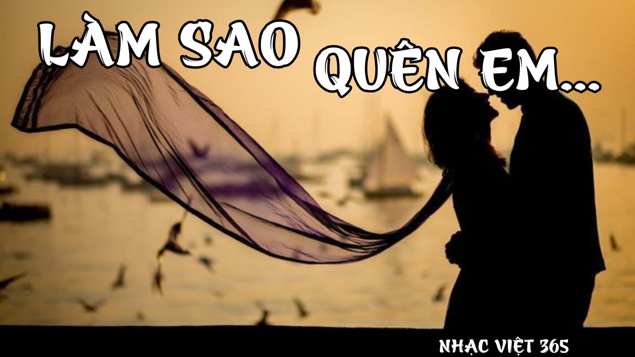 LÀM SAO QUÊN EM | Khúc ballad gợi sự tiếc nuối khôn nguôi về một tình yêu đã tan vỡ | Nhạc Việt 365
