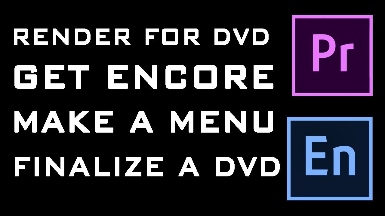 How to Render for DVD Creation, Get Encore, Create an Interactive Menu, and Finalize a DVD