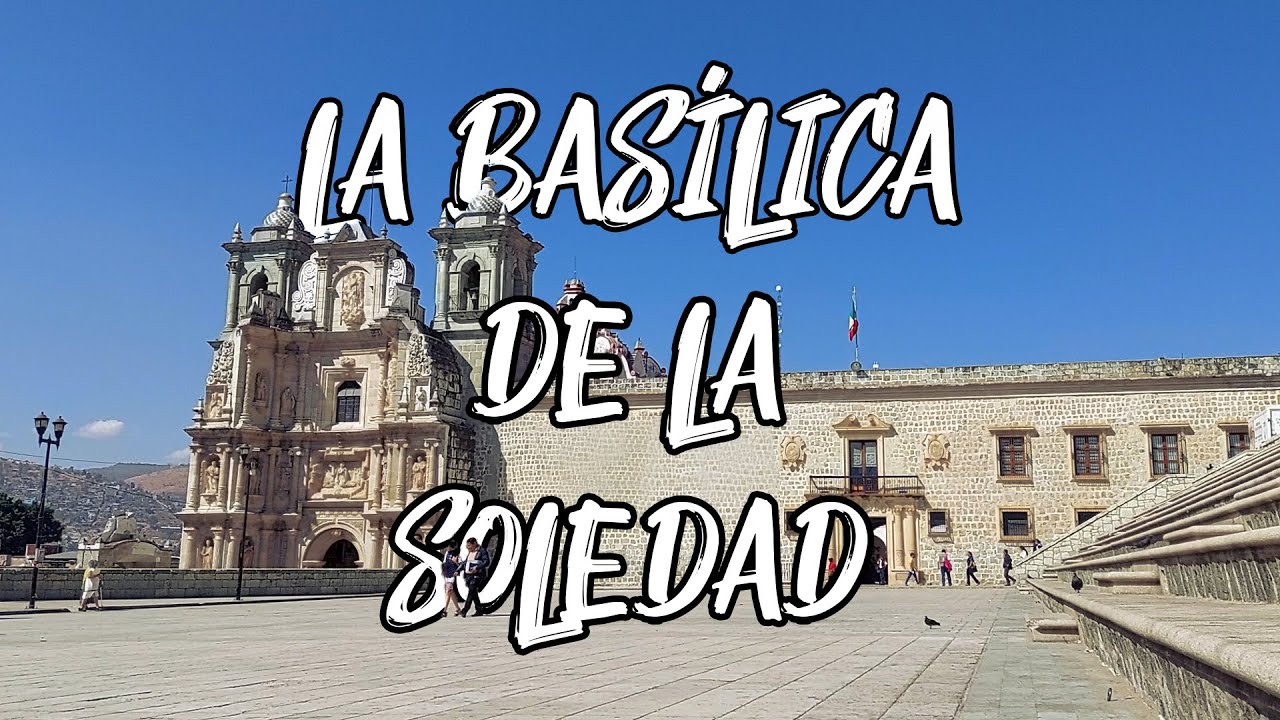 LA BASILICA DE LA SOLEDAD Y SU HISTORIA