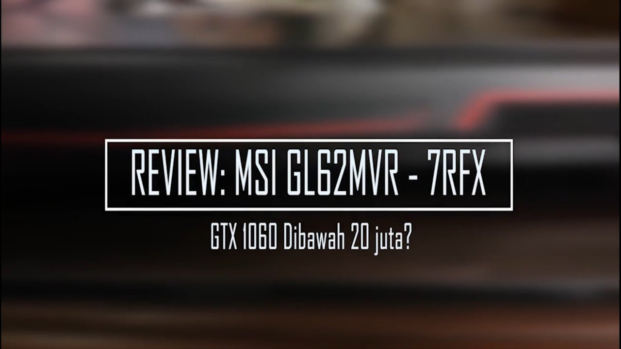 #REVIEW - MSI GL62MVR-7RFX - GTX 1060 6GB dibawah 20 juta?