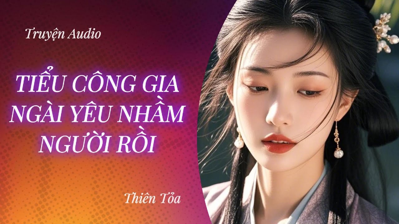 [Truyện Audio] TIỂU CÔNG GIA, NGÀI YÊU NHẦM NGƯỜI RỒI || Thiên Tỏa
