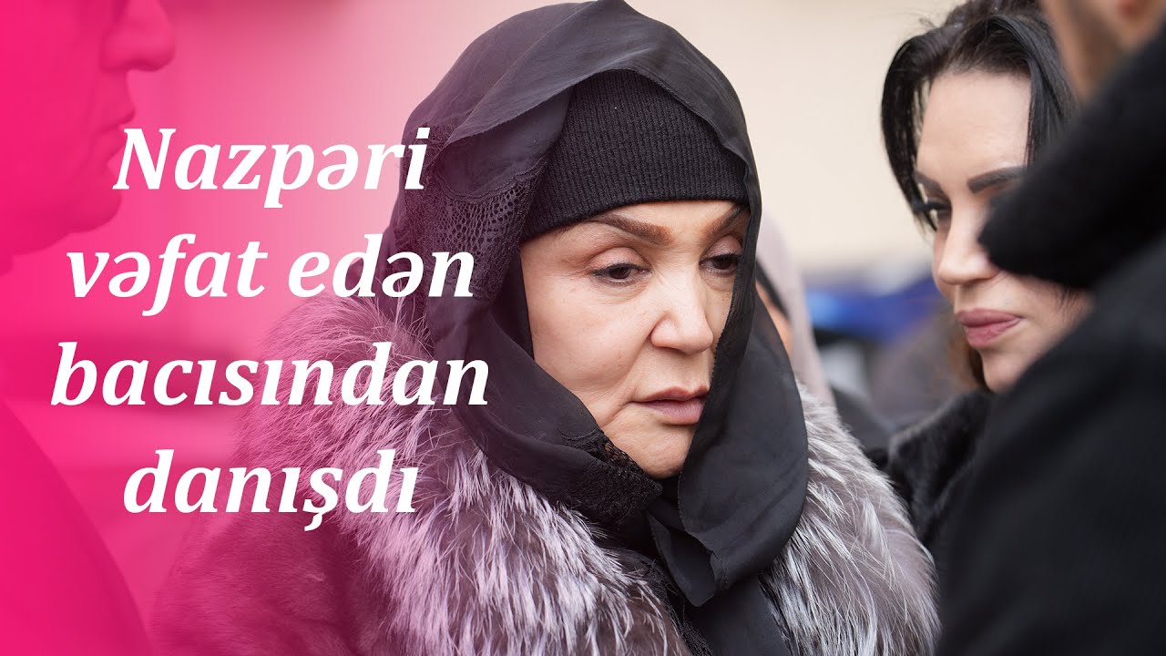 Nazpəri vəfat edən bacısından danışdı